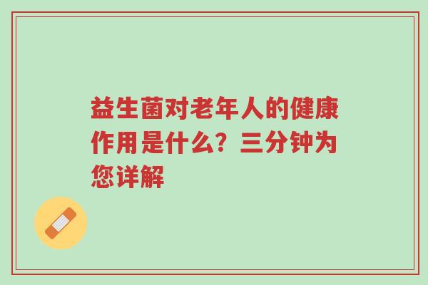 益生菌对老年人的健康作用是什么?三分钟为您详解-第1张图片-超越 益生菌对老年人的健康作用是什么?三分钟为您详解-第1张图片-超越