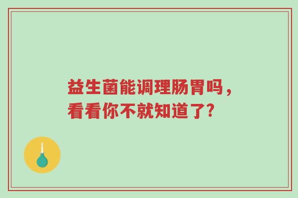 益生菌能调理肠胃吗,看看你不就知道了?-第1张图片-超越 益生菌能调理肠胃吗,看看你不就知道了?-第1张图片-超越