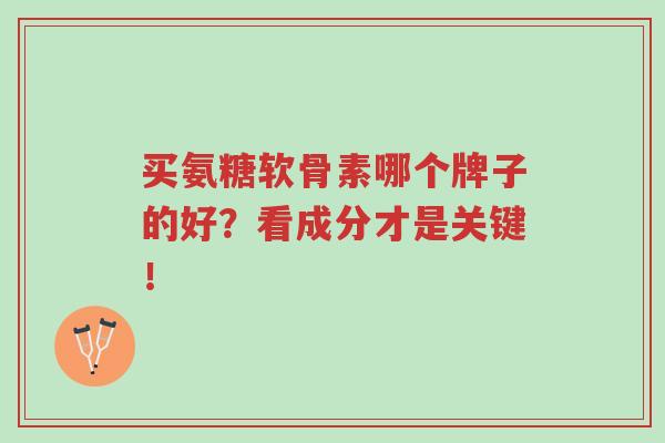 买氨糖软骨素哪个牌子的好?看成分才是关键!-第1张图片-超越 买氨糖软骨素哪个牌子的好?看成分才是关键!-第1张图片-超越