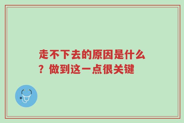 走不下去的原因是什么？做到这一点很关键-第1张图片-超越