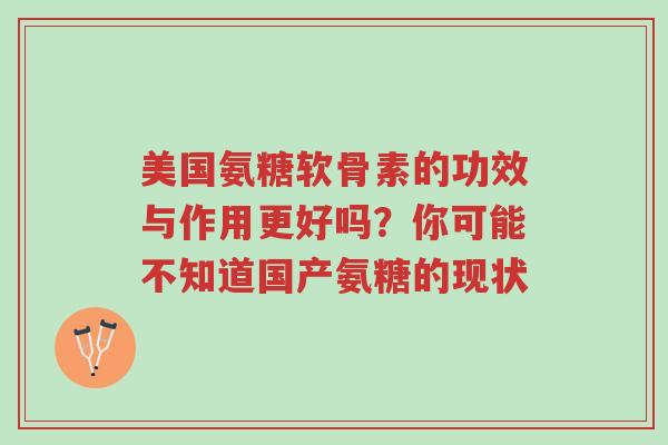 美国氨糖软骨素的功效与作用更好吗?你可能不知道国产氨糖的现状-第1张图片-超越 美国氨糖软骨素的功效与作用更好吗?你可能不知道国产氨糖的现状-第1张图片-超越