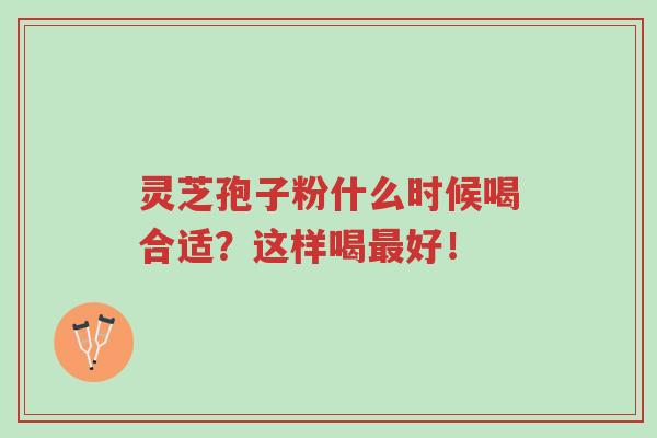 灵芝孢子粉什么时候喝合适?这样喝最好!-第1张图片-超越 灵芝孢子粉什么时候喝合适?这样喝最好!-第1张图片-超越