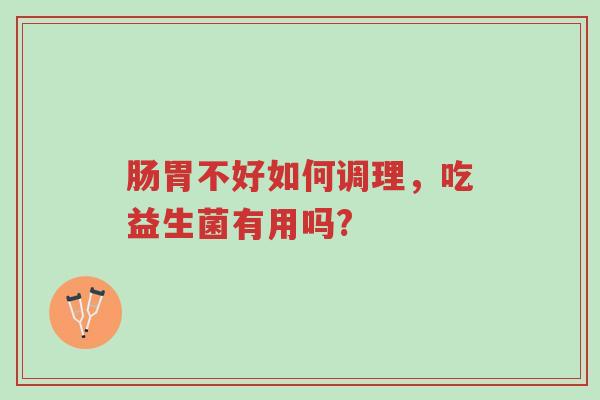 肠胃不好如何调理,吃益生菌有用吗?-第1张图片-超越 肠胃不好如何调理,吃益生菌有用吗?-第1张图片-超越