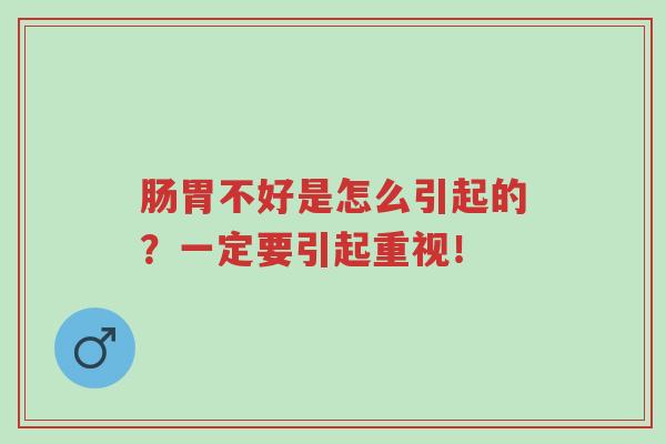 肠胃不好是怎么引起的?一定要引起重视!-第1张图片-超越 肠胃不好是怎么引起的?一定要引起重视!-第1张图片-超越