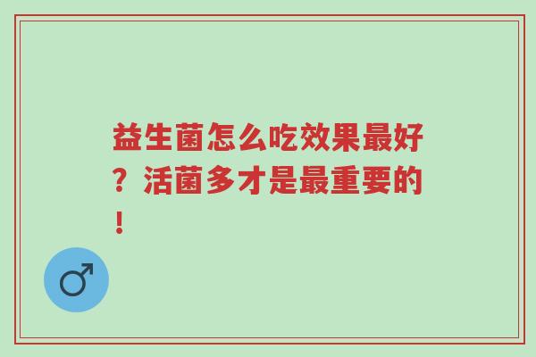 益生菌怎么吃效果最好?活菌多才是最重要的!-第1张图片-超越 益生菌怎么吃效果最好?活菌多才是最重要的!-第1张图片-超越
