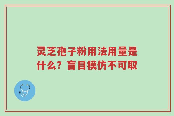 灵芝孢子粉用法用量是什么？盲目模仿不可取-第1张图片-超越