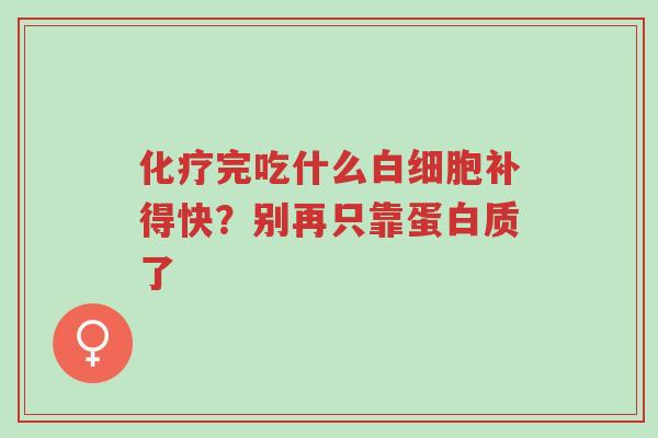 化疗完吃什么白细胞补得快?别再只靠蛋白质了-第1张图片-超越 化疗完吃什么白细胞补得快?别再只靠蛋白质了-第1张图片-超越