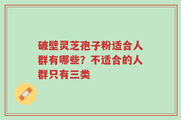 破壁灵芝孢子粉适合人群有哪些?不适合的人群只有三类-第1张图片-超越 破壁灵芝孢子粉适合人群有哪些?不适合的人群只有三类-第1张图片-超越
