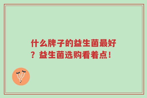什么牌子的益生菌最好?益生菌选购看着点!-第1张图片-超越 什么牌子的益生菌最好?益生菌选购看着点!-第1张图片-超越