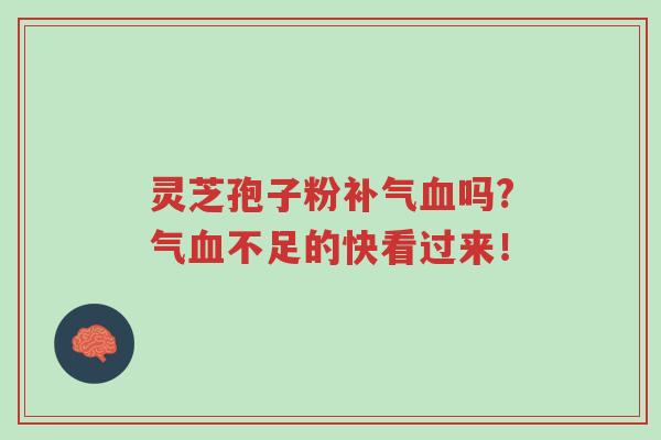 灵芝孢子粉补气血吗?气血不足的快看过来!-第1张图片-超越 灵芝孢子粉补气血吗?气血不足的快看过来!-第1张图片-超越