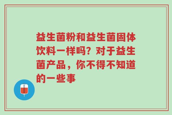 益生菌粉和益生菌固体饮料一样吗?对于益生菌产品,你不得不知道的一些事-第1张图片-超越 益生菌粉和益生菌固体饮料一样吗?对于益生菌产品,你不得不知道的一些事-第1张图片-超越