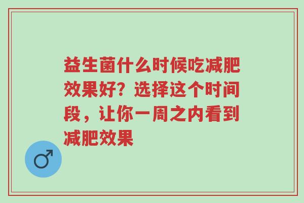益生菌什么时候吃减肥效果好?选择这个时间段,让你一周之内看到减肥效果-第1张图片-超越 益生菌什么时候吃减肥效果好?选择这个时间段,让你一周之内看到减肥效果-第1张图片-超越