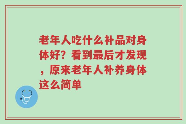老年人吃什么补品对身体好?看到最后才发现,原来老年人补养身体这么简单-第1张图片-超越 老年人吃什么补品对身体好?看到最后才发现,原来老年人补养身体这么简单-第1张图片-超越
