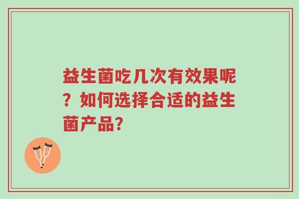 益生菌吃几次有效果呢?如何选择合适的益生菌产品?-第1张图片-超越 益生菌吃几次有效果呢?如何选择合适的益生菌产品?-第1张图片-超越