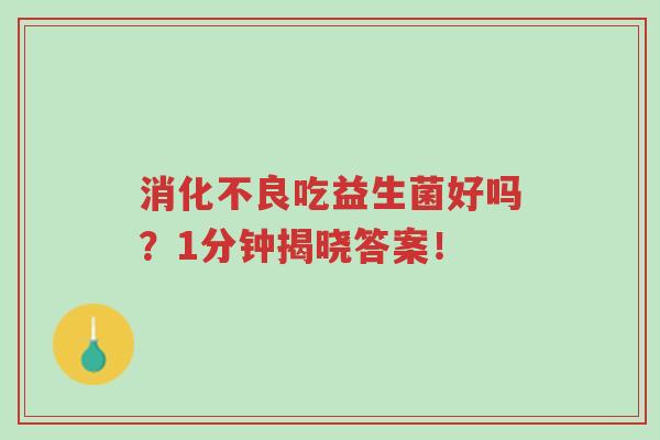 消化不良吃益生菌好吗?1分钟揭晓答案!-第1张图片-超越 消化不良吃益生菌好吗?1分钟揭晓答案!-第1张图片-超越