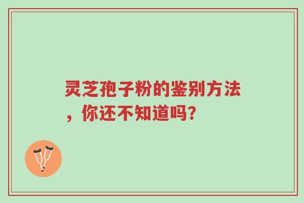 灵芝孢子粉的鉴别方法,你还不知道吗?-第1张图片-超越 灵芝孢子粉的鉴别方法,你还不知道吗?-第1张图片-超越