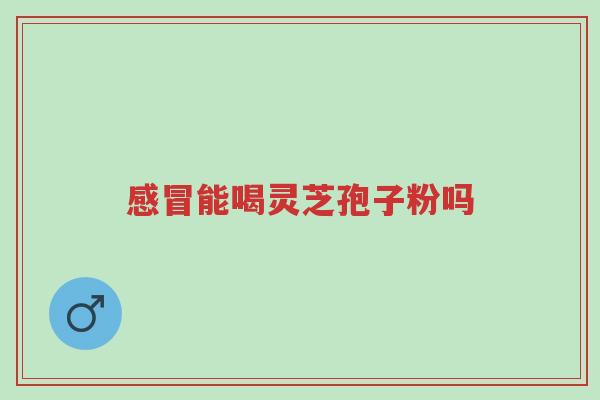 感冒能喝灵芝孢子粉吗,到底该不该吃呢?-第1张图片-超越 感冒能喝灵芝孢子粉吗,到底该不该吃呢?-第1张图片-超越