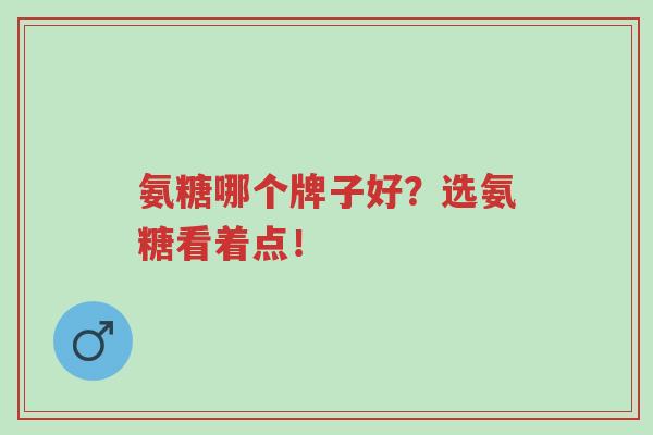 氨糖哪个牌子好?选氨糖看着点!-第1张图片-超越 氨糖哪个牌子好?选氨糖看着点!-第1张图片-超越