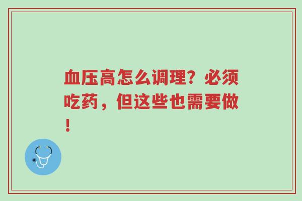 血压高怎么调理?必须吃药,但这些也需要做!-第1张图片-超越 血压高怎么调理?必须吃药,但这些也需要做!-第1张图片-超越