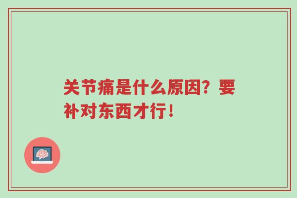 关节痛是什么原因?要补对东西才行!-第1张图片-超越 关节痛是什么原因?要补对东西才行!-第1张图片-超越