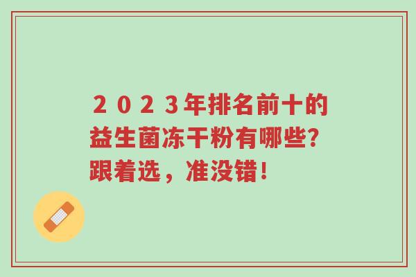 2023年排名前十的益生菌冻干粉有哪些?跟着选,准没错!-第1张图片-超越 2023年排名前十的益生菌冻干粉有哪些?跟着选,准没错!-第1张图片-超越