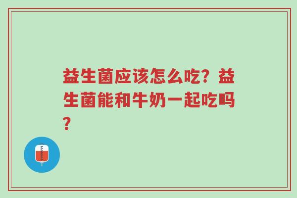 益生菌应该怎么吃?益生菌能和牛奶一起吃吗?-第1张图片-超越 益生菌应该怎么吃?益生菌能和牛奶一起吃吗?-第1张图片-超越