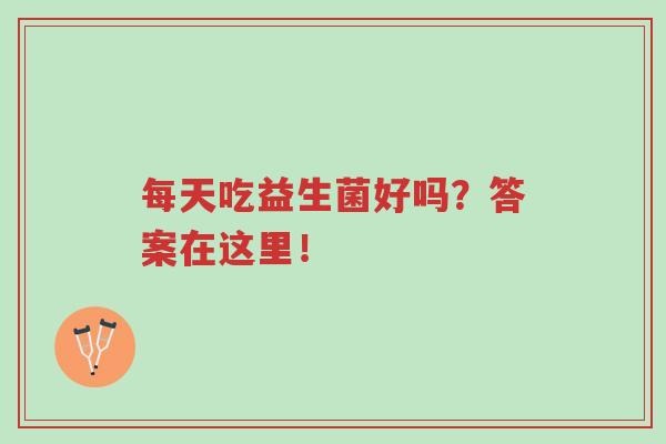 每天吃益生菌好吗?答案在这里!-第1张图片-超越 每天吃益生菌好吗?答案在这里!-第1张图片-超越