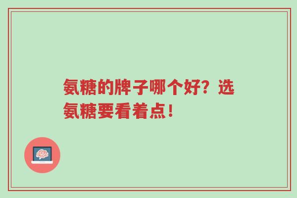 氨糖的牌子哪个好?选氨糖要看着点!-第1张图片-超越 氨糖的牌子哪个好?选氨糖要看着点!-第1张图片-超越