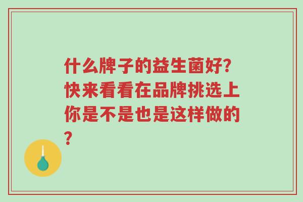 什么牌子的益生菌好?快来看看在品牌挑选上你是不是也是这样做的?-第1张图片-超越 什么牌子的益生菌好?快来看看在品牌挑选上你是不是也是这样做的?-第1张图片-超越