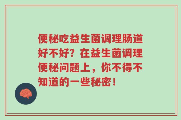 便秘吃益生菌调理肠道好不好?在益生菌调理便秘问题上,你不得不知道的一些秘密!-第1张图片-超越 便秘吃益生菌调理肠道好不好?在益生菌调理便秘问题上,你不得不知道的一些秘密!-第1张图片-超越