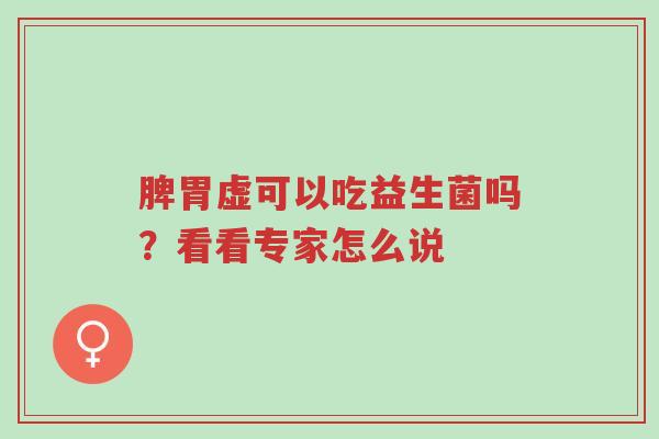 脾胃虚可以吃益生菌吗?看看专家怎么说-第1张图片-超越 脾胃虚可以吃益生菌吗?看看专家怎么说-第1张图片-超越