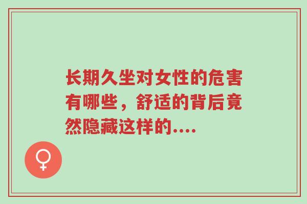 长期久坐对女性的危害有哪些,舒适的背后竟然隐藏这样的....-第1张图片-超越 长期久坐对女性的危害有哪些,舒适的背后竟然隐藏这样的....-第1张图片-超越