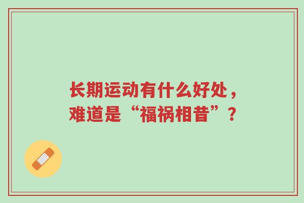 长期运动有什么好处,难道是“福祸相昔”?-第1张图片-超越 长期运动有什么好处,难道是“福祸相昔”?-第1张图片-超越