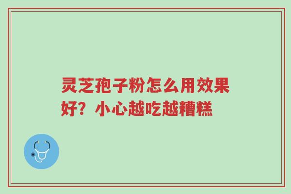 灵芝孢子粉怎么用效果好?小心越吃越糟糕-第1张图片-超越 灵芝孢子粉怎么用效果好?小心越吃越糟糕-第1张图片-超越