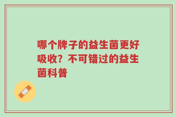 哪个牌子的益生菌更好吸收?不可错过的益生菌科普-第1张图片-超越 哪个牌子的益生菌更好吸收?不可错过的益生菌科普-第1张图片-超越