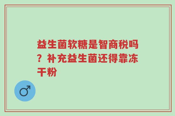 益生菌软糖是智商税吗?补充益生菌还得靠冻干粉-第1张图片-超越 益生菌软糖是智商税吗?补充益生菌还得靠冻干粉-第1张图片-超越