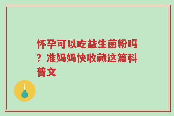 怀孕可以吃益生菌粉吗？准妈妈快收藏这篇科普文-第1张图片-超越