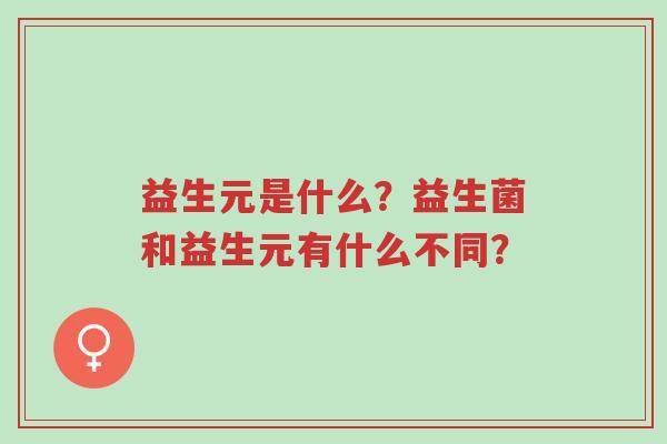 益生元是什么?益生菌和益生元有什么不同?-第1张图片-超越 益生元是什么?益生菌和益生元有什么不同?-第1张图片-超越