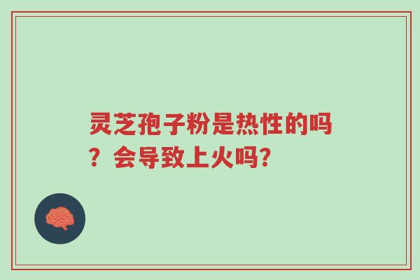 灵芝孢子粉是热性的吗?会导致上火吗?-第1张图片-超越 灵芝孢子粉是热性的吗?会导致上火吗?-第1张图片-超越