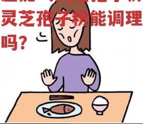 脾虚能喝灵芝孢子粉吗？灵芝孢子粉能调理脾虚吗？-第3张图片-超越