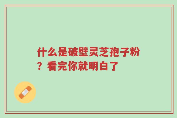 什么是破壁灵芝孢子粉?看完你就明白了-第1张图片-超越 什么是破壁灵芝孢子粉?看完你就明白了-第1张图片-超越