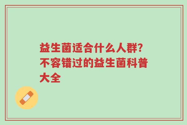 益生菌适合什么人群？不容错过的益生菌科普大全-第1张图片-超越
