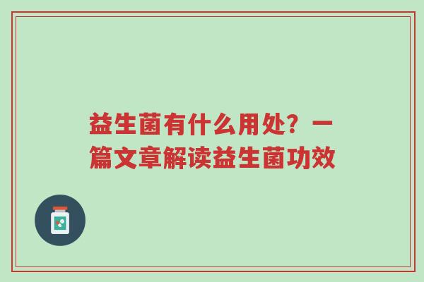 益生菌有什么用处?一篇文章解读益生菌功效-第1张图片-超越 益生菌有什么用处?一篇文章解读益生菌功效-第1张图片-超越