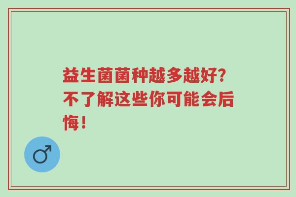 益生菌菌种越多越好?不了解这些你可能会后悔!-第1张图片-超越 益生菌菌种越多越好?不了解这些你可能会后悔!-第1张图片-超越