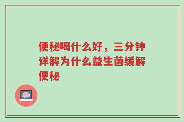 便秘喝什么好,三分钟详解为什么益生菌缓解便秘-第1张图片-超越 便秘喝什么好,三分钟详解为什么益生菌缓解便秘-第1张图片-超越