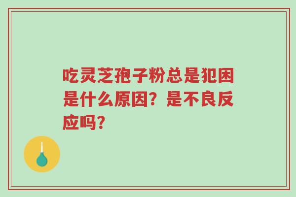 吃灵芝孢子粉总是犯困是什么原因？是不良反应吗？-第1张图片-超越