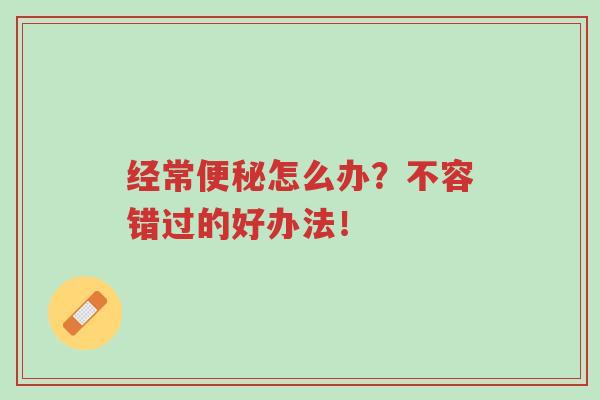 经常便秘怎么办？不容错过的好办法！-第1张图片-超越