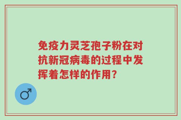 免疫力灵芝孢子粉在对抗新冠病毒的过程中发挥着怎样的作用?-第1张图片-超越 免疫力灵芝孢子粉在对抗新冠病毒的过程中发挥着怎样的作用?-第1张图片-超越