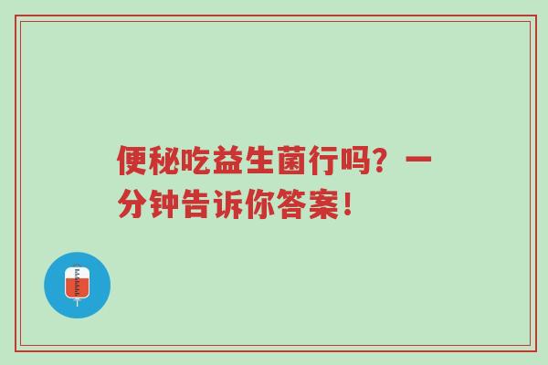 便秘吃益生菌行吗?一分钟告诉你答案!-第1张图片-超越 便秘吃益生菌行吗?一分钟告诉你答案!-第1张图片-超越