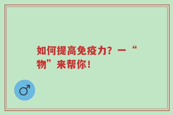 如何提高免疫力?一“物”来帮你!-第1张图片-超越 如何提高免疫力?一“物”来帮你!-第1张图片-超越